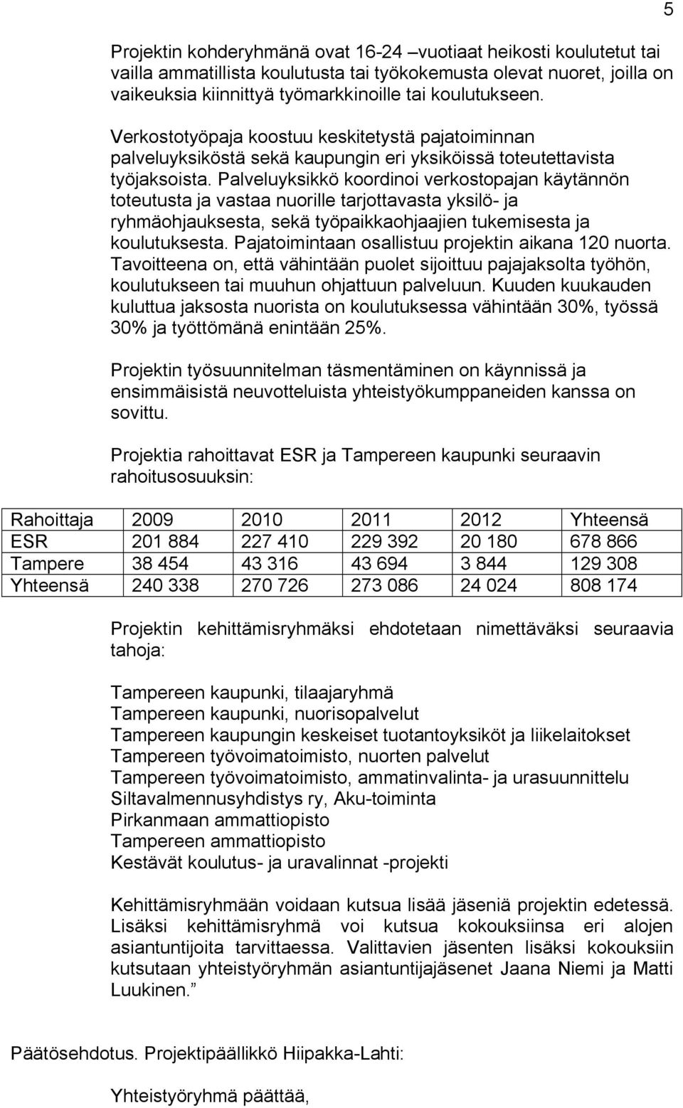 Palveluyksikkö koordinoi verkostopajan käytännön toteutusta ja vastaa nuorille tarjottavasta yksilö ja ryhmäohjauksesta, sekä työpaikkaohjaajien tukemisesta ja koulutuksesta.