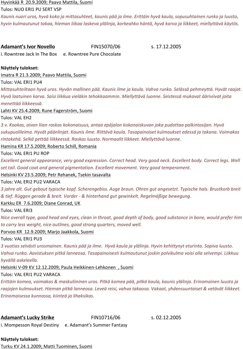 Adamant s Ivor Novello FIN15070/06 s. 17.12.2005 i. Rowntree Jack In The Box e. Rowntree Pure Chocolate Imatra R 21.3.2009; Paavo Mattila, Suomi Tulos: VAL ERI1 PU4 Mittasuhteiltaan hyvä uros.