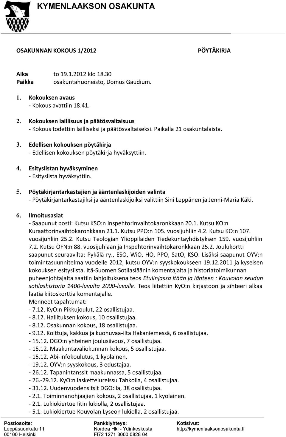 Edellisen kokouksen pöytäkirja - Edellisen kokouksen pöytäkirja hyväksyttiin. 4. Esityslistan hyväksyminen - Esityslista hyväksyttiin. 5.