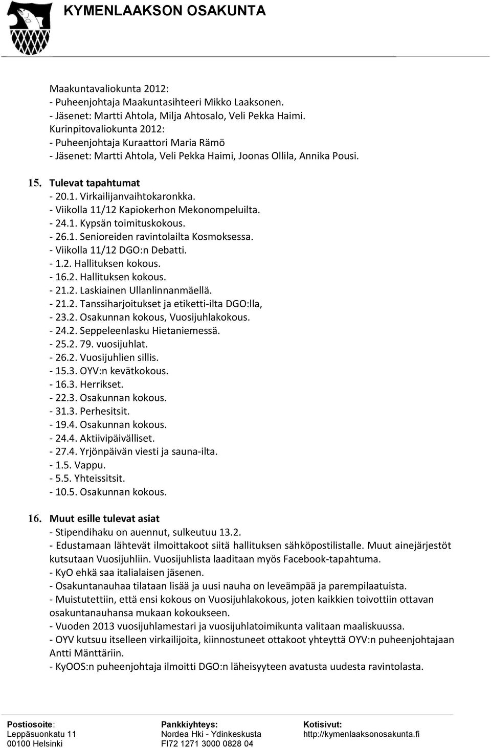 - Viikolla 11/12 Kapiokerhon Mekonompeluilta. - 24.1. Kypsän toimituskokous. - 26.1. Senioreiden ravintolailta Kosmoksessa. - Viikolla 11/12 DGO:n Debatti. - 1.2. Hallituksen kokous. - 16.2. Hallituksen kokous. - 21.