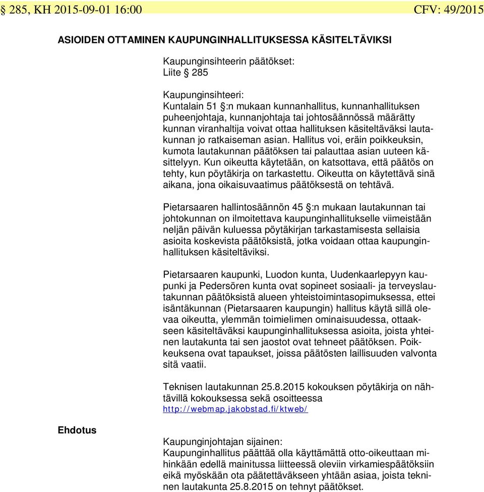 Hallitus voi, eräin poikkeuksin, kumota lautakunnan päätöksen tai palauttaa asian uuteen käsittelyyn. Kun oikeutta käytetään, on katsottava, että päätös on tehty, kun pöytäkirja on tarkastettu.