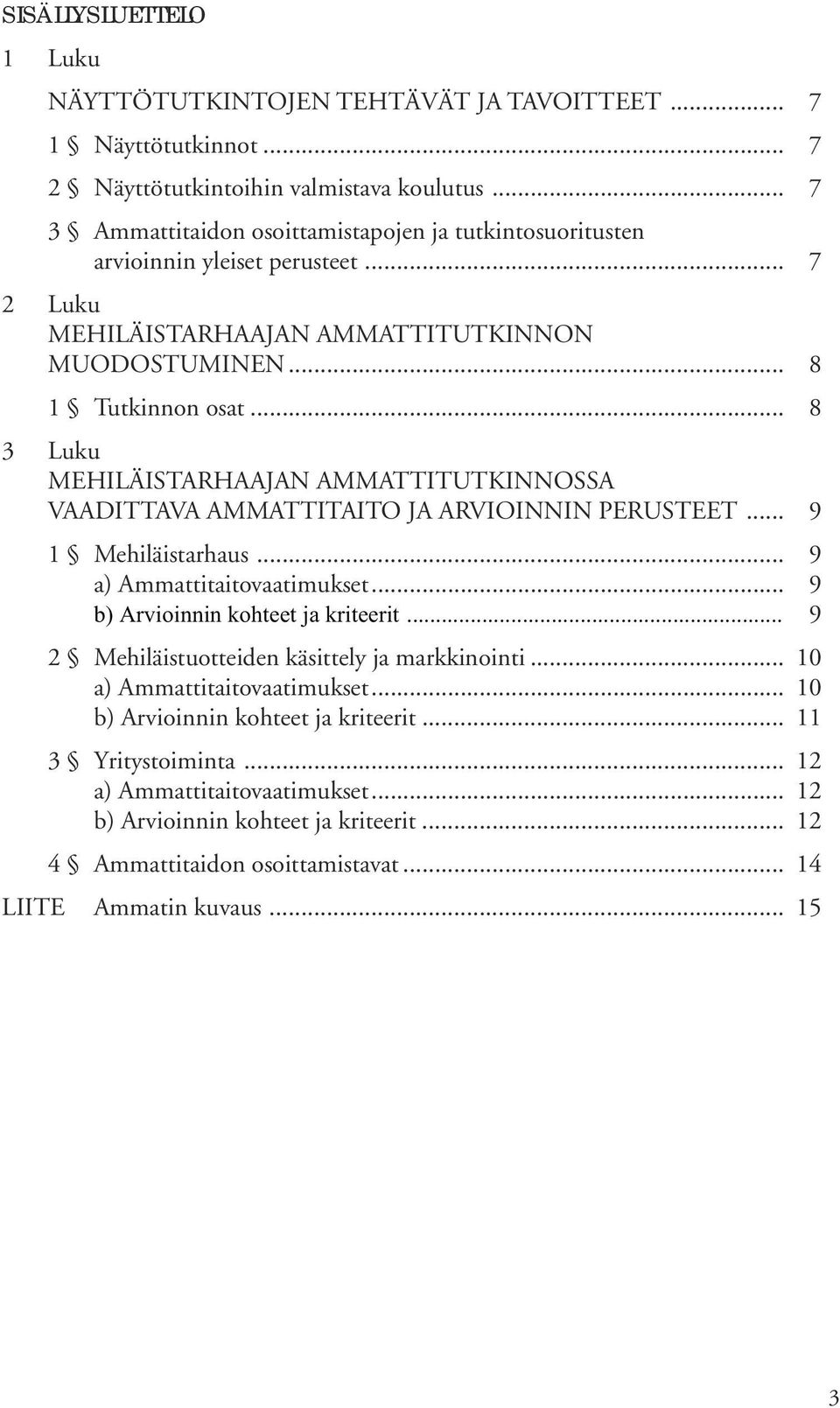 .. 8 3 Luku MEHILÄISTARHAAJAN AMMATTITUTKINNOSSA VAADITTAVA AMMATTITAITO JA ARVIOINNIN PERUSTEET... 9 1 Mehiläistarhaus... 9 a) Ammattitaitovaatimukset... 9 b) Arvioinnin kohteet ja kriteerit.