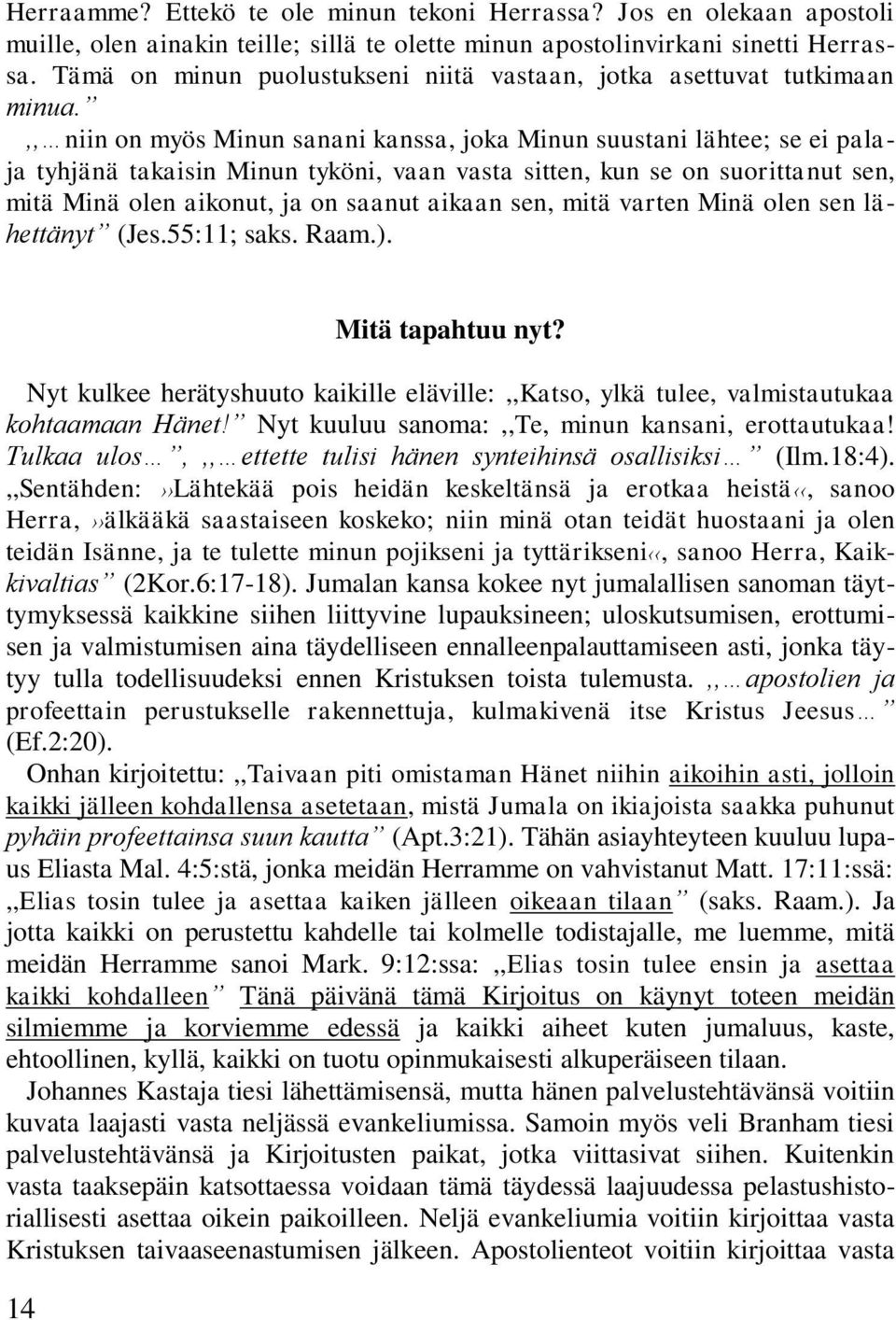 ,, niin on myös Minun sanani kanssa, joka Minun suustani lähtee; se ei palaja tyhjänä takaisin Minun tyköni, vaan vasta sitten, kun se on suorittanut sen, mitä Minä olen aikonut, ja on saanut aikaan