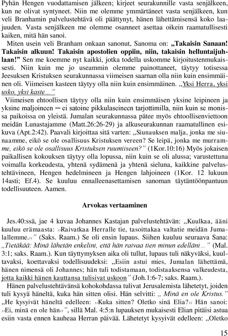 Vasta senjälkeen me olemme osanneet asettaa oikein raamatullisesti kaiken, mitä hän sanoi. Miten usein veli Branham onkaan sanonut, Sanoma on:,,takaisin Sanaan! Takaisin alkuun!