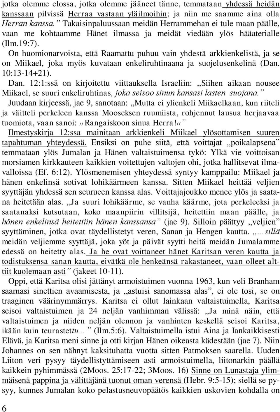 On huomionarvoista, että Raamattu puhuu vain yhdestä arkkienkelistä, ja se on Miikael, joka myös kuvataan enkeliruhtinaana ja suojelusenkelinä (Dan. 10:13-14+21). Dan.