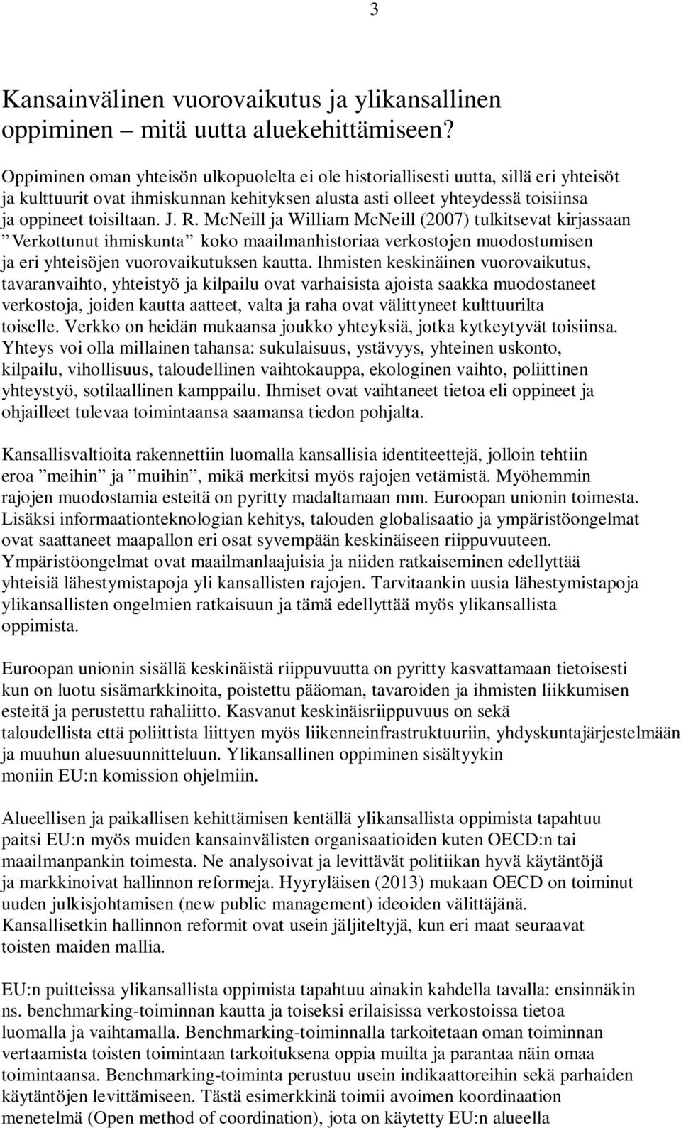 McNeill ja William McNeill (2007) tulkitsevat kirjassaan Verkottunut ihmiskunta koko maailmanhistoriaa verkostojen muodostumisen ja eri yhteisöjen vuorovaikutuksen kautta.