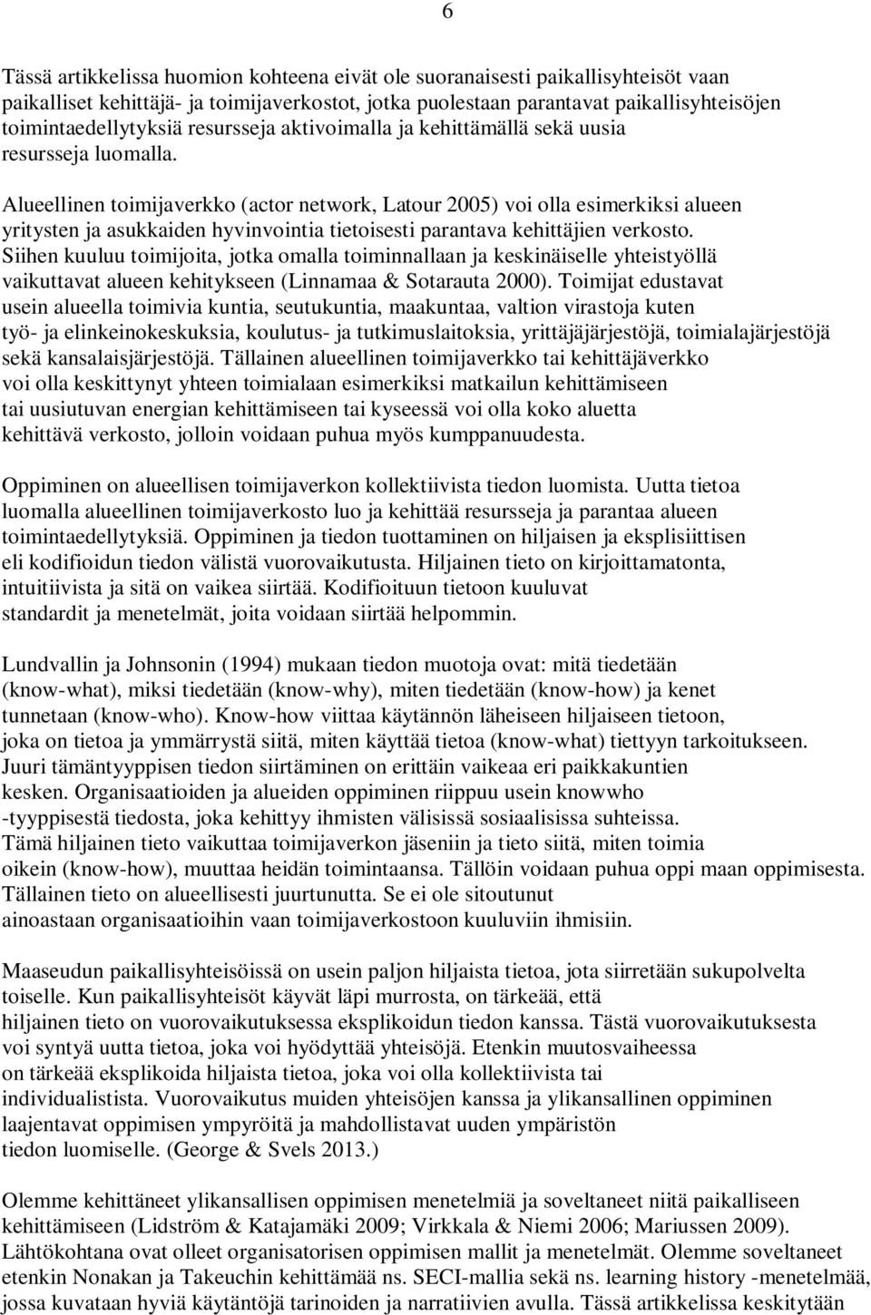 Alueellinen toimijaverkko (actor network, Latour 2005) voi olla esimerkiksi alueen yritysten ja asukkaiden hyvinvointia tietoisesti parantava kehittäjien verkosto.