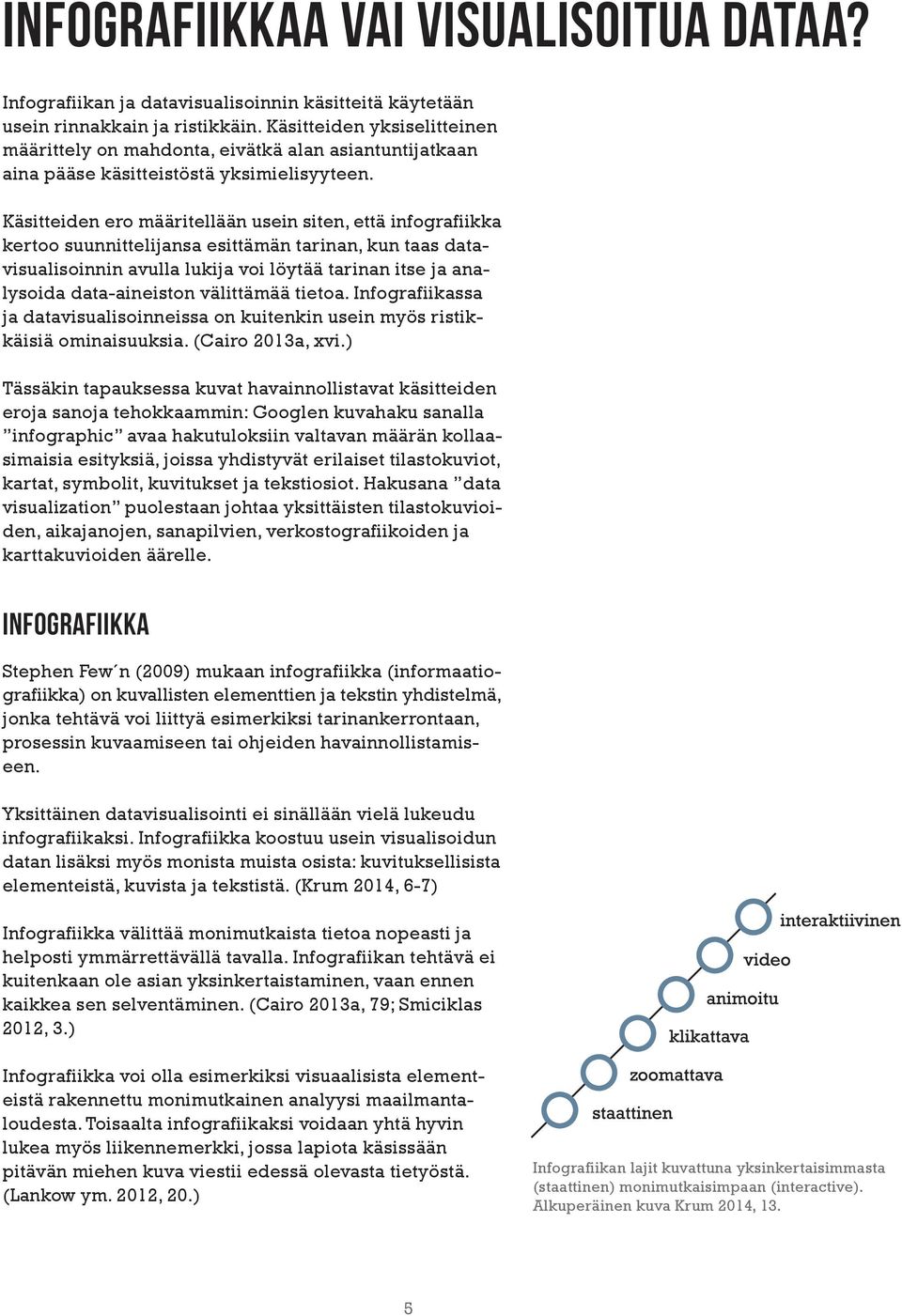 Käsitteiden ero määritellään usein siten, että infografiikka kertoo suunnittelijansa esittämän tarinan, kun taas datavisualisoinnin avulla lukija voi löytää tarinan itse ja analysoida data-aineiston