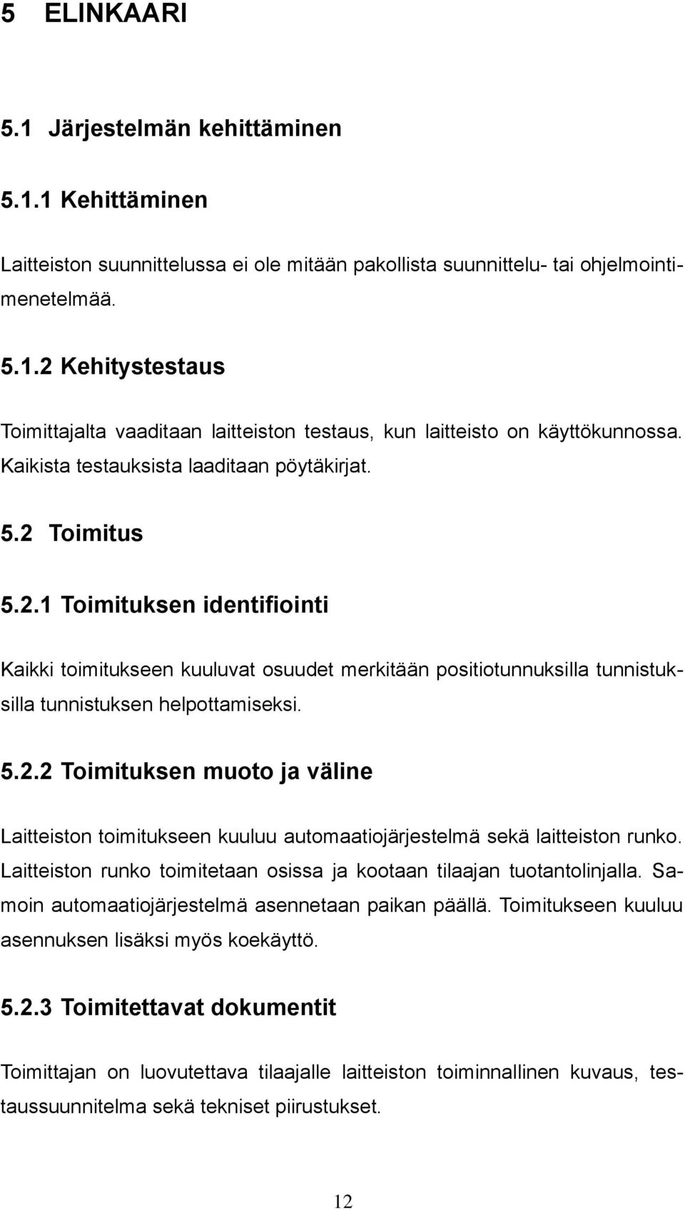 5.2.2 Toimituksen muoto ja väline Laitteiston toimitukseen kuuluu automaatiojärjestelmä sekä laitteiston runko. Laitteiston runko toimitetaan osissa ja kootaan tilaajan tuotantolinjalla.