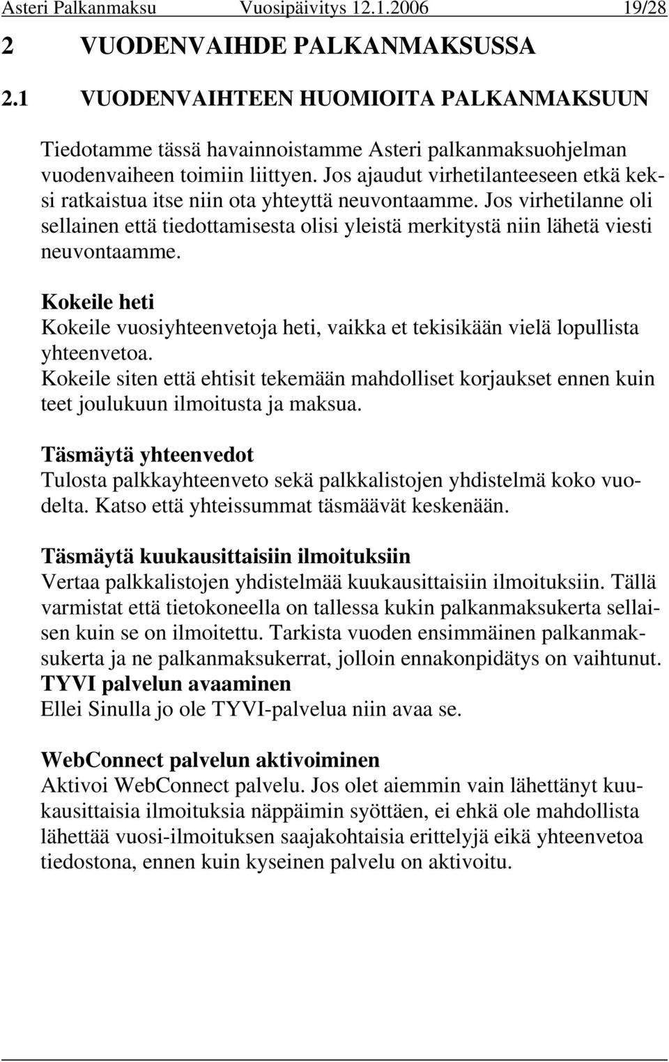 Jos ajaudut virhetilanteeseen etkä keksi ratkaistua itse niin ota yhteyttä neuvontaamme. Jos virhetilanne oli sellainen että tiedottamisesta olisi yleistä merkitystä niin lähetä viesti neuvontaamme.