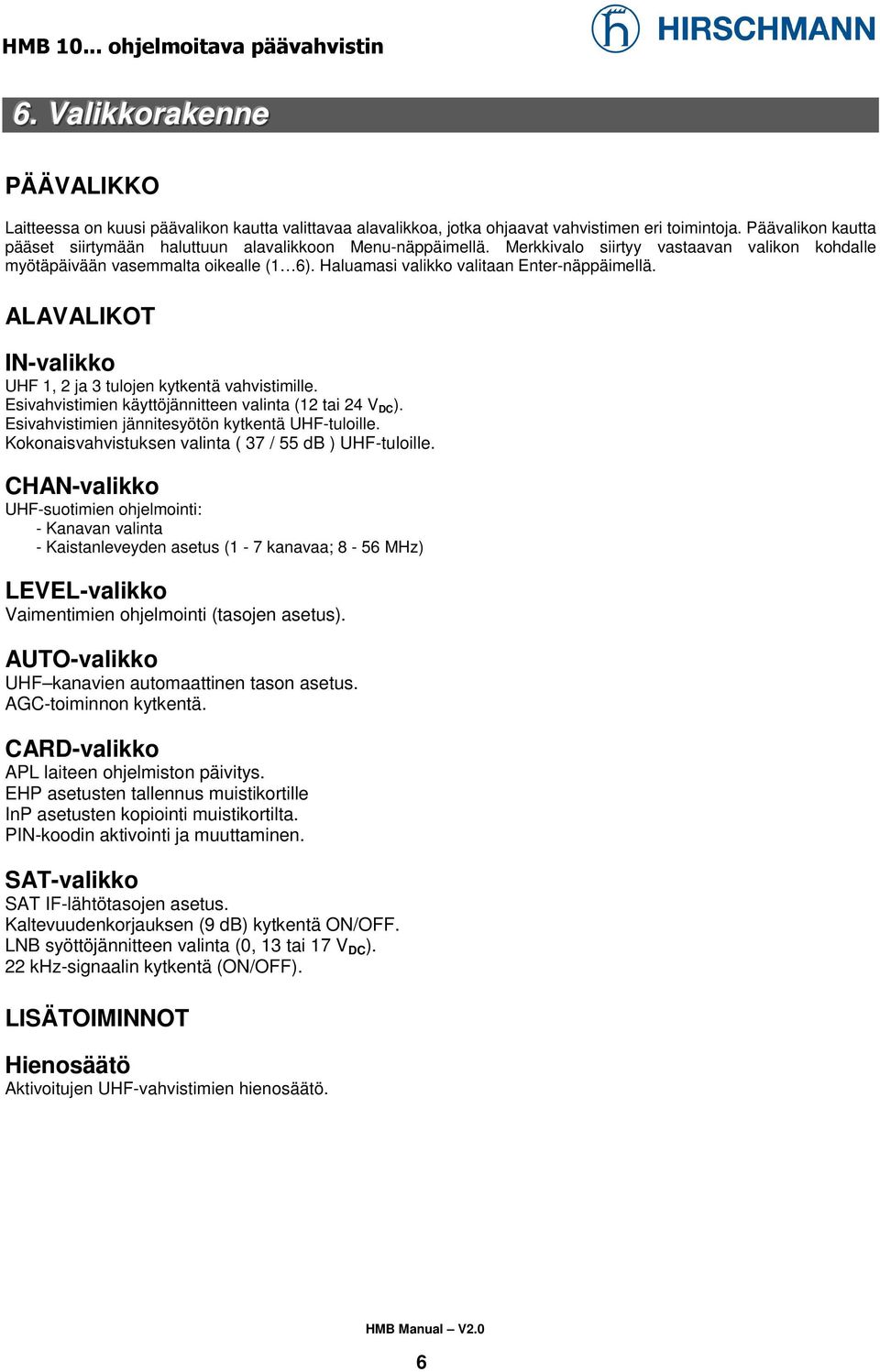 Haluamasi valikko valitaan Enternäppäimellä. ALAVALIKOT INvalikko UHF 1, 2 ja 3 tulojen kytkentä vahvistimille. Esivahvistimien käyttöjännitteen valinta (12 24 V DC ).