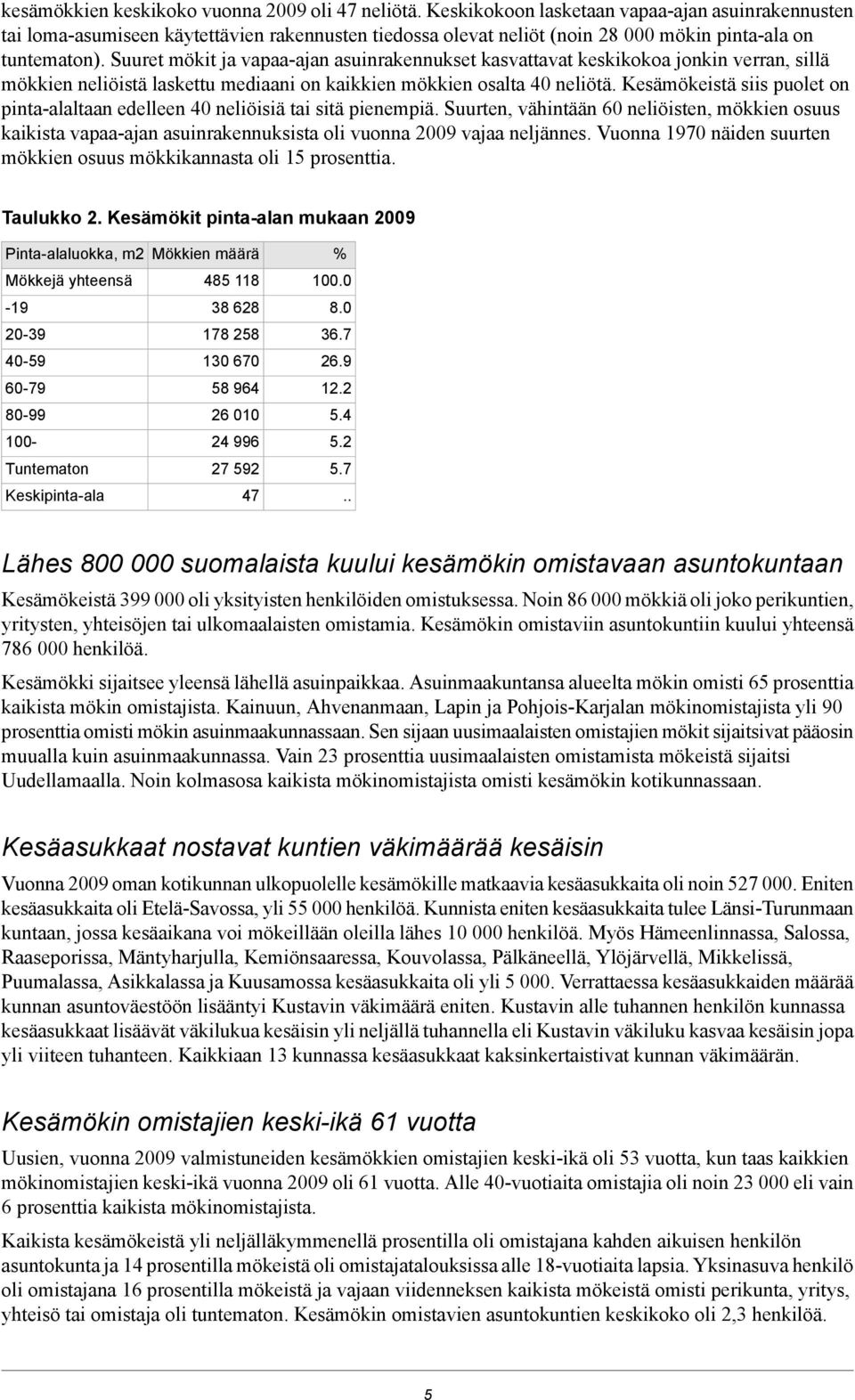 Suuret mökit ja vapaa-ajan asuinrakennukset kasvattavat keskikokoa jonkin verran, sillä mökkien neliöistä laskettu mediaani on kaikkien mökkien osalta 40 neliötä.