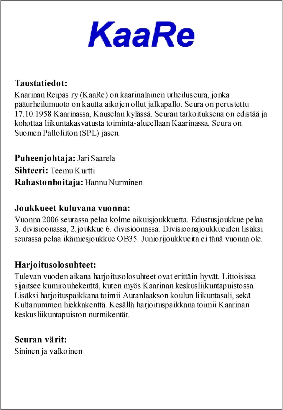 Puheenjohtaja: Jari Saarela Sihteeri: Teemu Kurtti Rahastonhoitaja: Hannu Nurminen Joukkueet kuluvana vuonna: Vuonna 2006 seurassa pelaa kolme aikuisjoukkuetta. Edustusjoukkue pelaa 3.