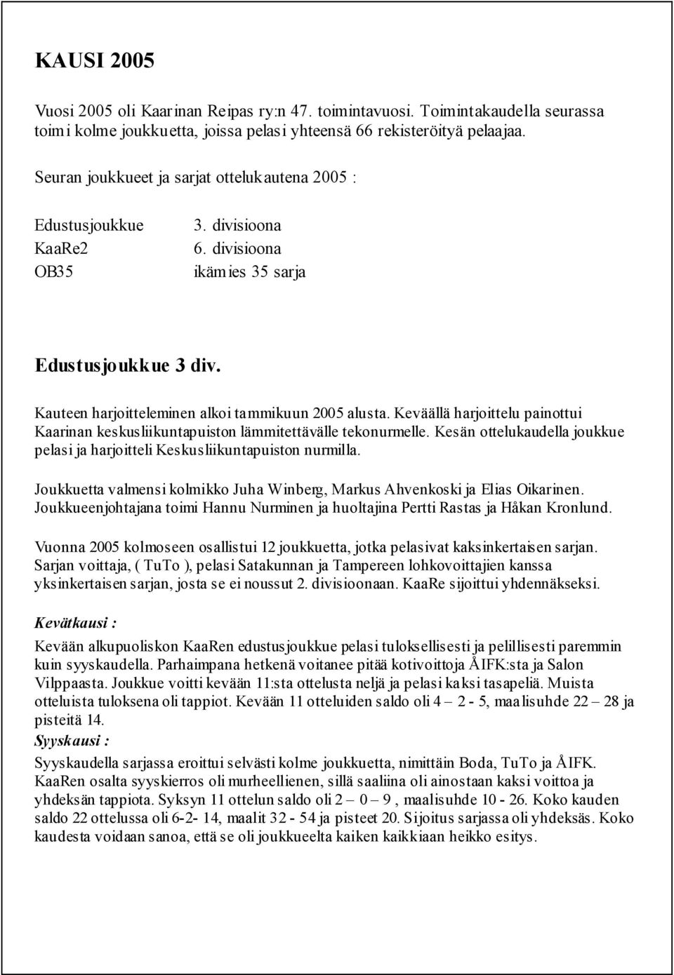 Keväällä harjoittelu painottui Kaarinan keskusliikuntapuiston lämmitettävälle tekonurmelle. Kesän ottelukaudella joukkue pelasi ja harjoitteli Keskusliikuntapuiston nurmilla.