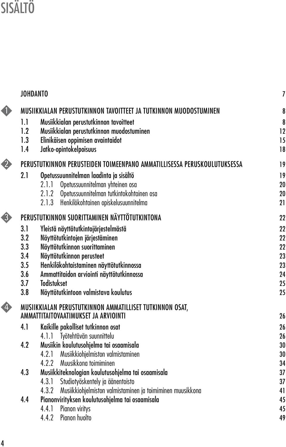 1.2 Opetussuunnitelman tutkintokohtainen osa 20 2.1.3 Henkilökohtainen opiskelusuunnitelma 21 3 PERUSTUTKINNON SUORITTAMINEN NÄYTTÖTUTKINTONA 22 3.1 Yleistä näyttötutkintojärjestelmästä 22 3.