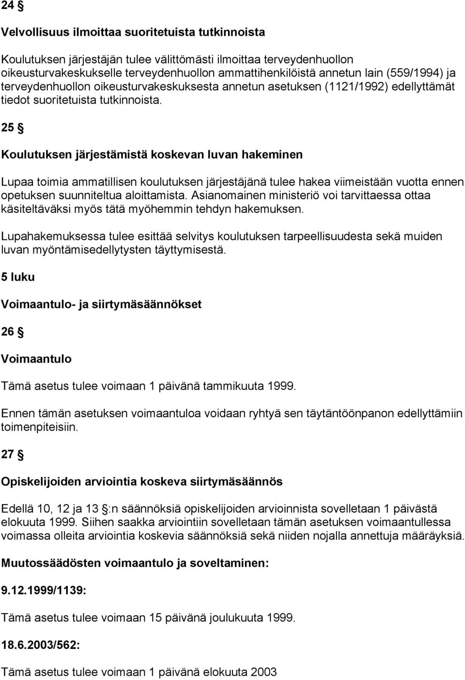 25 Koulutuksen järjestämistä koskevan luvan hakeminen Lupaa toimia ammatillisen koulutuksen järjestäjänä tulee hakea viimeistään vuotta ennen opetuksen suunniteltua aloittamista.