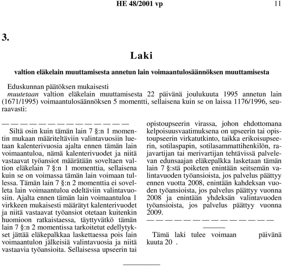 kalenterivuosia ajalta ennen tämän lain voimaantuloa, nämä kalenterivuodet ja niitä vastaavat työansiot määrätään soveltaen valtion eläkelain 7 :n 1 momenttia, sellaisena kuin se on voimassa tämän