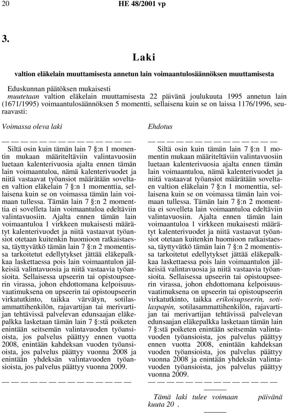 valintavuosiin luetaan kalenterivuosia ajalta ennen tämän lain voimaantuloa, nämä kalenterivuodet ja niitä vastaavat työansiot määrätään soveltaen valtion eläkelain 7 :n 1 momenttia,