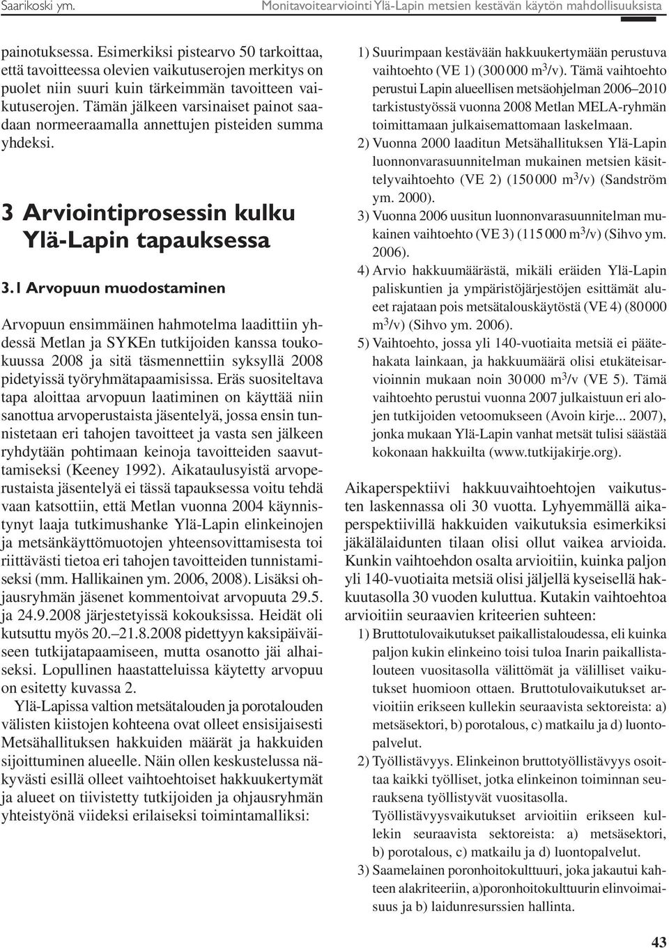 Tämän jälkeen varsinaiset painot saadaan normeeraamalla annettujen pisteiden summa yhdeksi. 3 Arviointiprosessin kulku Ylä-Lapin tapauksessa 3.