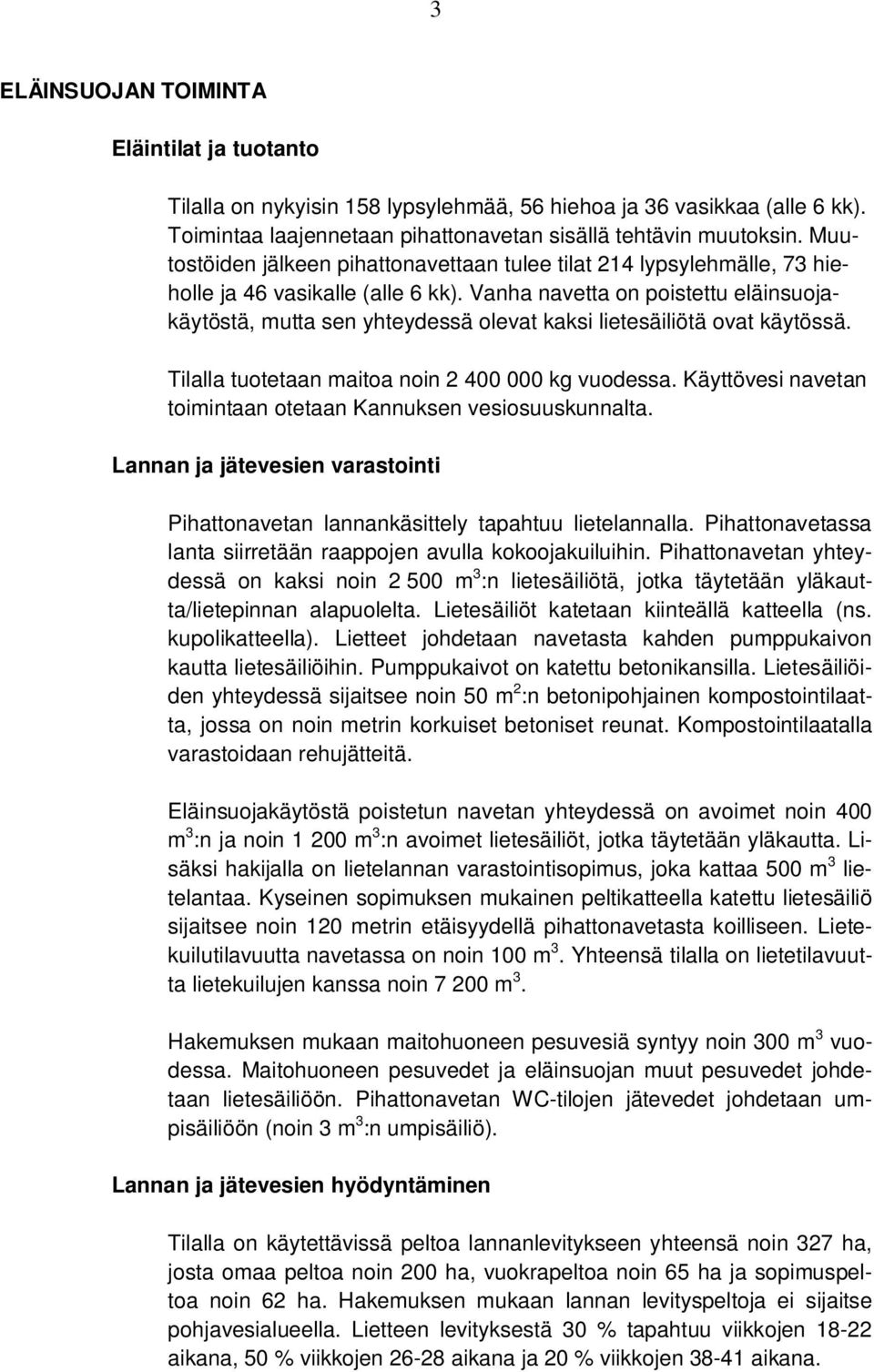 Vanha navetta on poistettu eläinsuojakäytöstä, mutta sen yhteydessä olevat kaksi lietesäiliötä ovat käytössä. Tilalla tuotetaan maitoa noin 2 400 000 kg vuodessa.