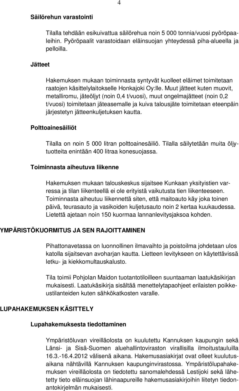 Muut jätteet kuten muovit, metalliromu, jäteöljyt (noin 0,4 t/vuosi), muut ongelmajätteet (noin 0,2 t/vuosi) toimitetaan jäteasemalle ja kuiva talousjäte toimitetaan eteenpäin järjestetyn