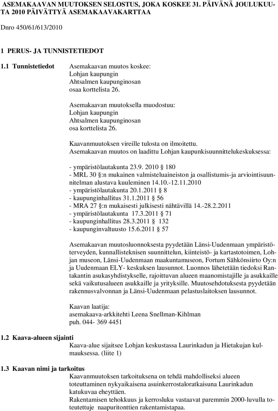 Asemakaavan muutoksella muodostuu: Lohjan kaupungin Ahtsalmen kaupunginosan osa korttelista 26. Kaavanmuutoksen vireille tulosta on ilmoitettu.