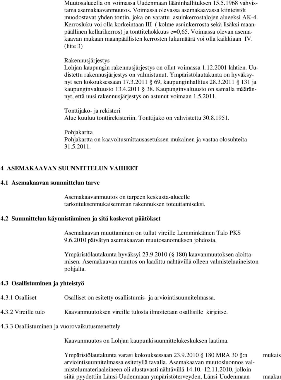 Kerrosluku voi olla korkeintaan III ( kolme asuinkerrosta sekä lisäksi maanpäällinen kellarikerros) ja tonttitehokkuus e=0,65.