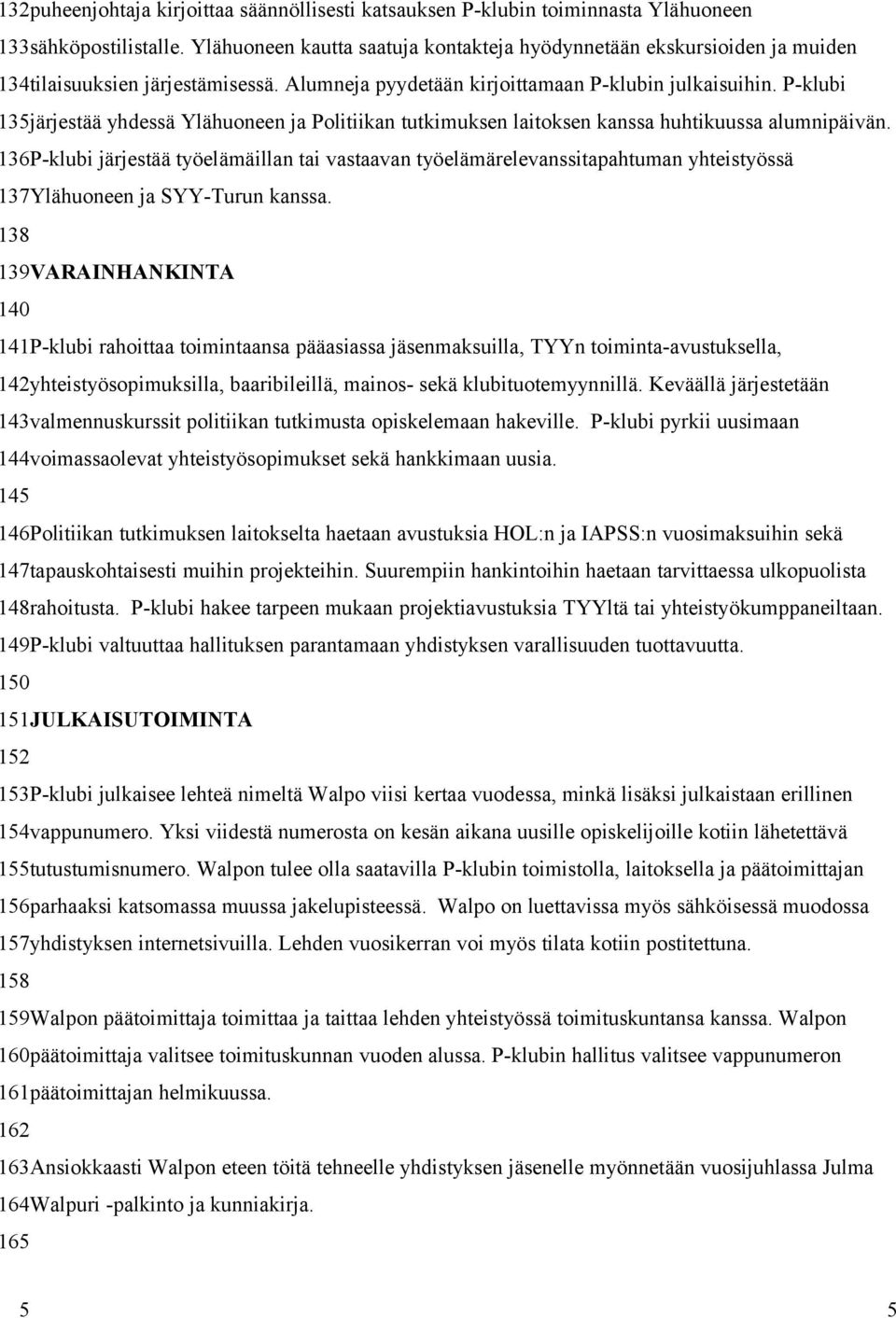 P-klubi 135järjestää yhdessä Ylähuoneen ja Politiikan tutkimuksen laitoksen kanssa huhtikuussa alumnipäivän.