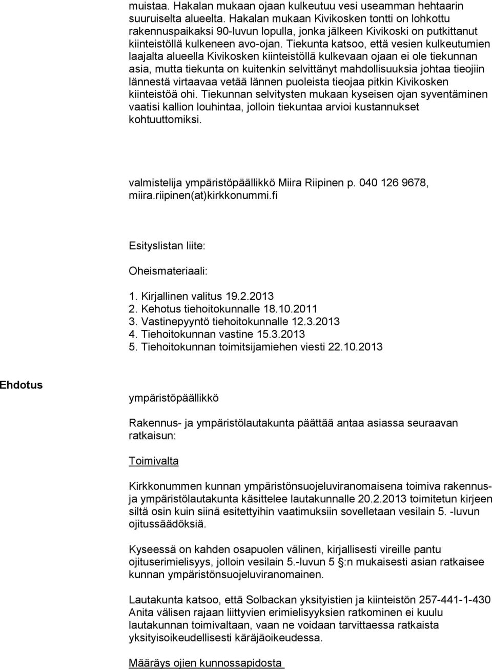 Tiekunta katsoo, että vesien kulkeutumien laajalta alueella Kivikosken kiinteistöllä kulkevaan ojaan ei ole tiekunnan asia, mutta tiekunta on kuitenkin selvittänyt mahdollisuuksia johtaa tieojiin