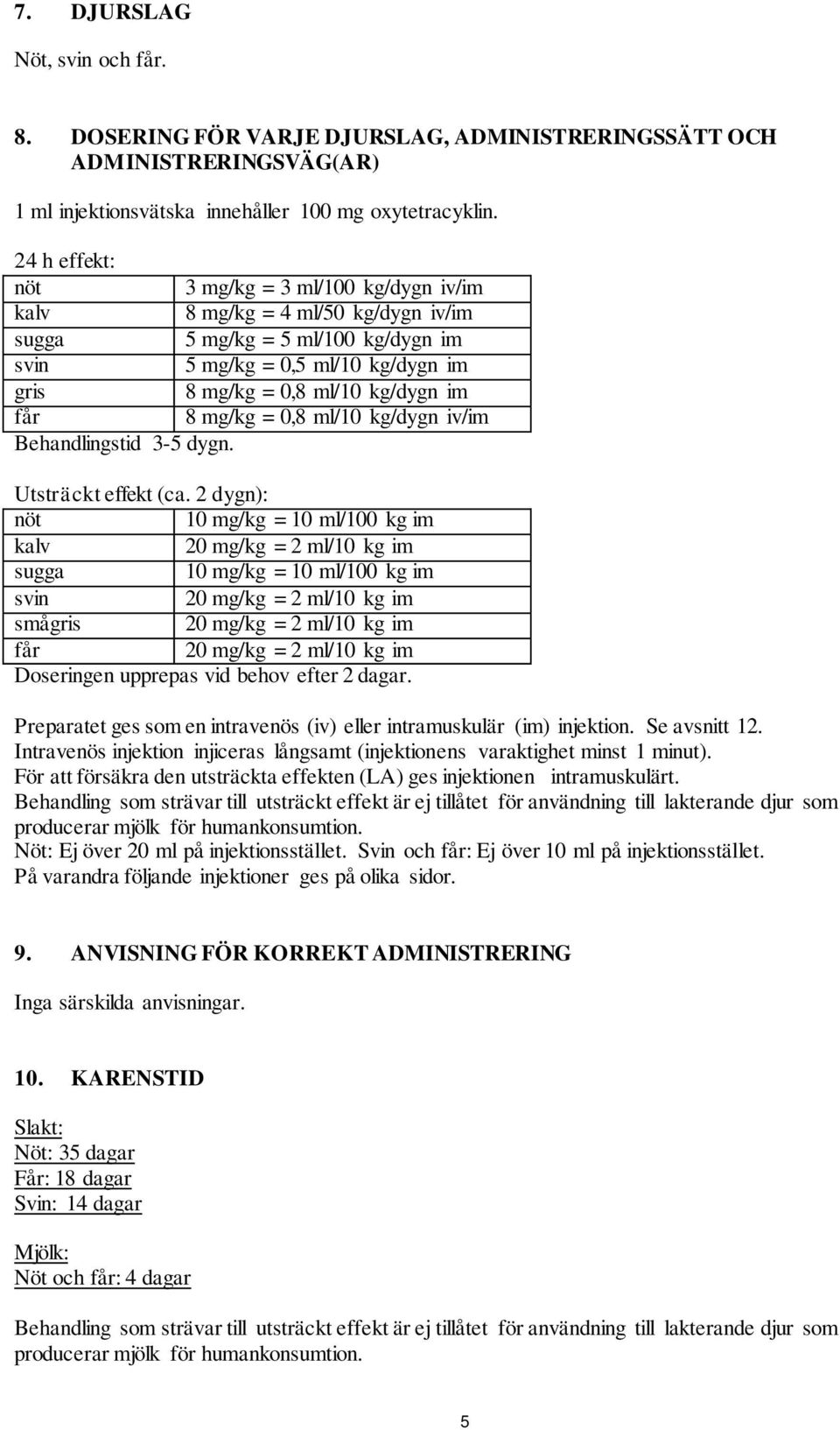 8 mg/kg = 0,8 ml/10 kg/dygn iv/im Behandlingstid 3-5 dygn. Utsträckt effekt (ca.