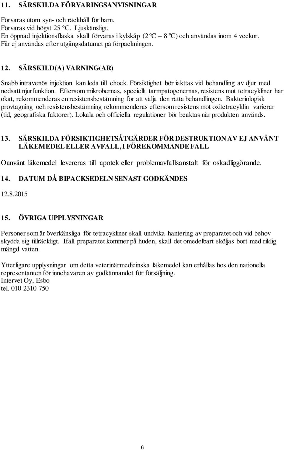 SÄRSKILD(A) VARNING(AR) Snabb intravenös injektion kan leda till chock. Försiktighet bör iakttas vid behandling av djur med nedsatt njurfunktion.