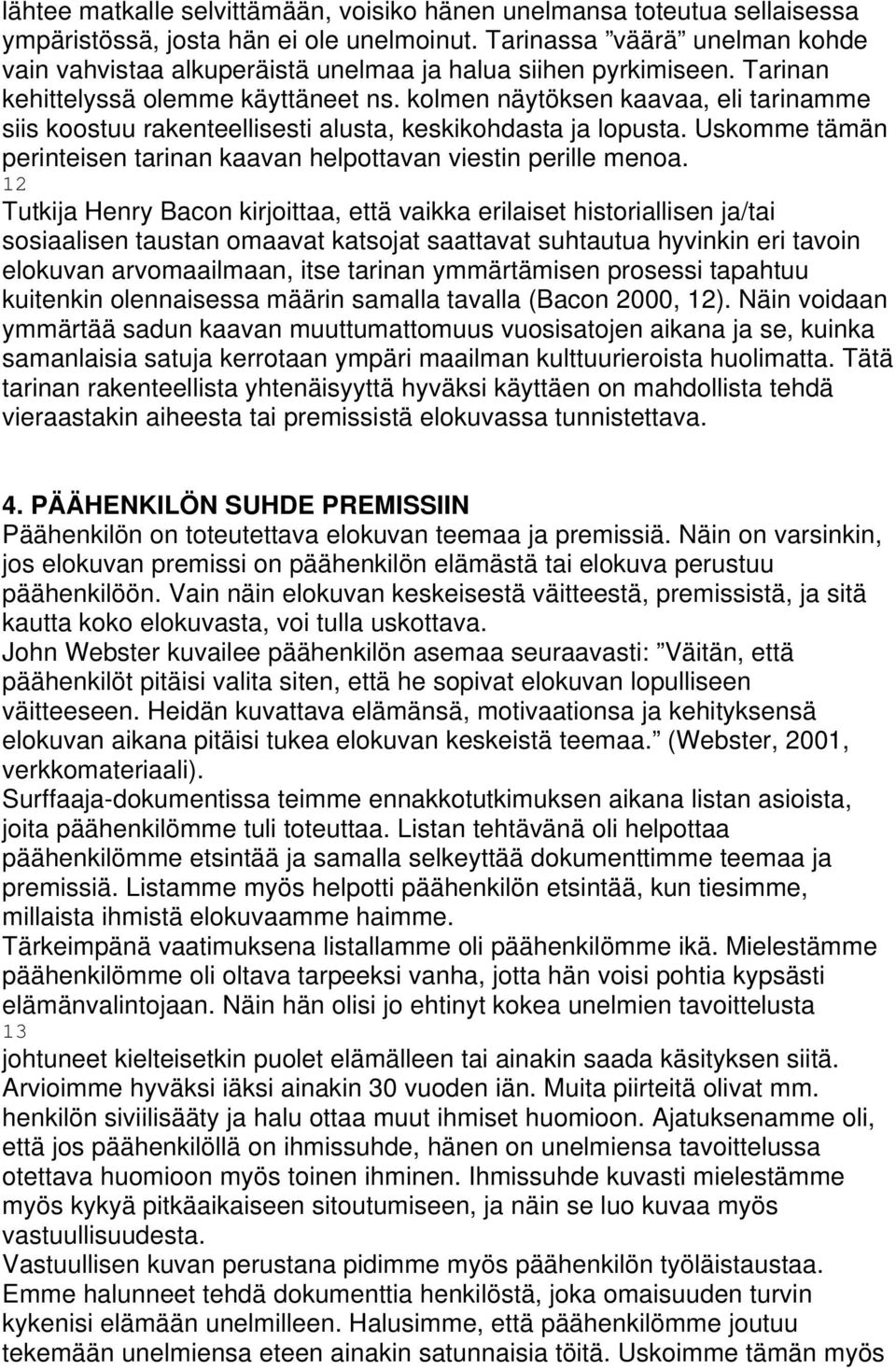 kolmen näytöksen kaavaa, eli tarinamme siis koostuu rakenteellisesti alusta, keskikohdasta ja lopusta. Uskomme tämän perinteisen tarinan kaavan helpottavan viestin perille menoa.