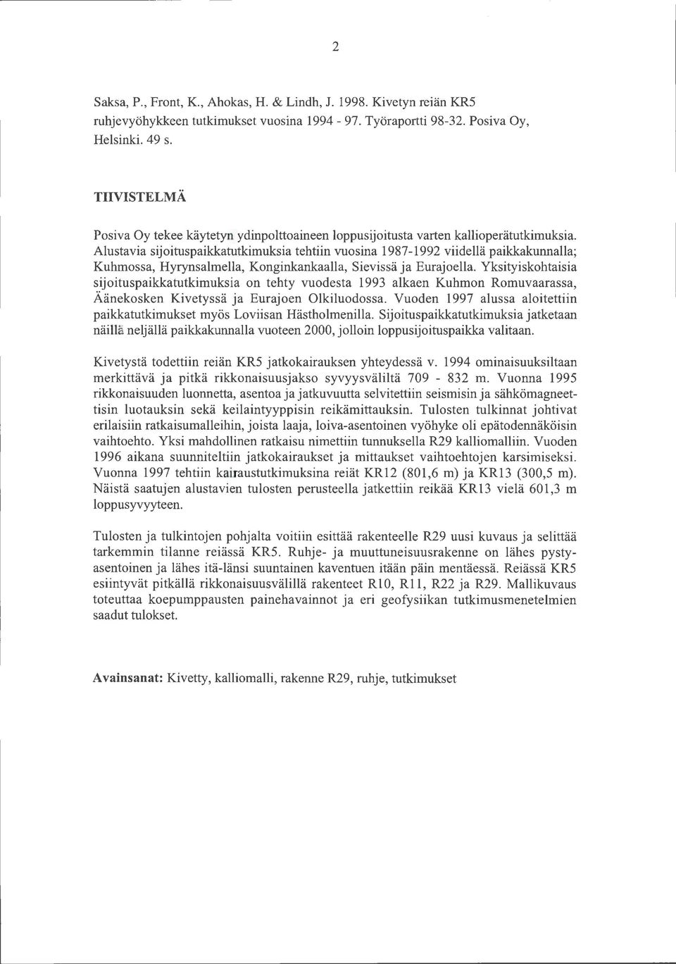 Alustavia sijoitusaikkatutkimuksia tehtiin vuosina 1987-1992 viiellä aikkakunnalla; Kuhmossa, Hyrynsalmella, Konginkankaalla, Sievissä ja Eurajoella.