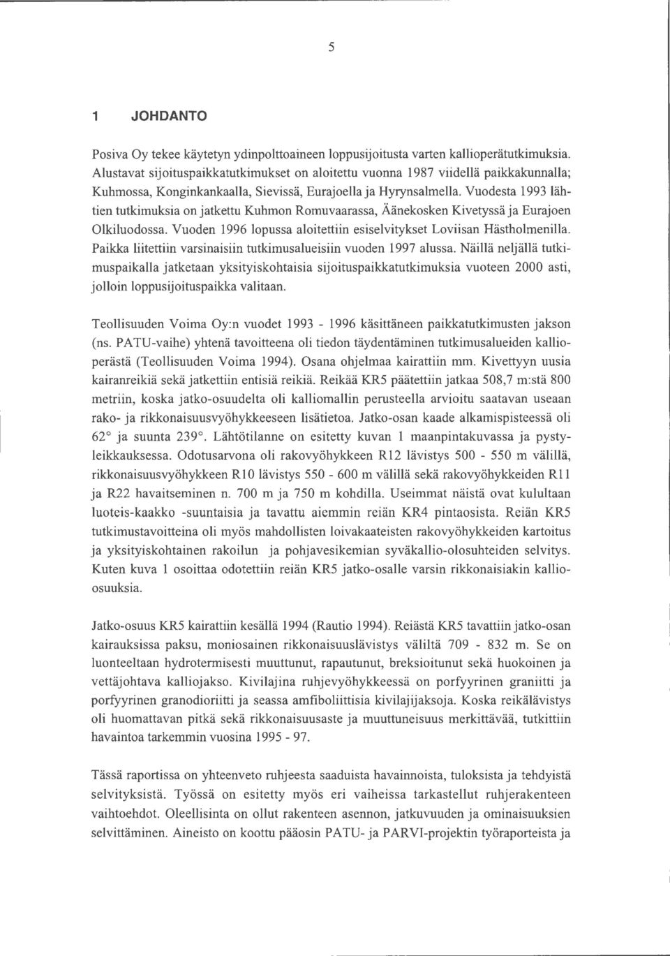 Vuoesta 1993 lähtien tutkimuksia on jatkettu Kuhmon Romuvaarassa, Äänekosken Kivetyssä ja Eurajoen Olkiluoossa. Vuoen 1996 loussa aloitettiin esiselvitykset Loviisan Hästholmenilla.