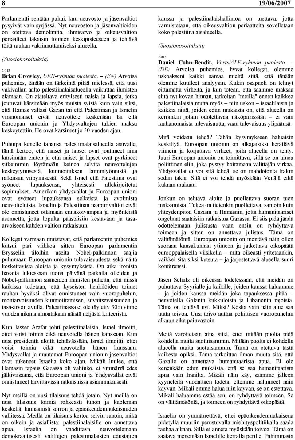 (Suosionosoituksia) 2-012 Brian Crowley, UEN-ryhmän puolesta. (EN) Arvoisa puhemies, tänään on tärkeintä pitää mielessä, että uusi väkivallan aalto palestiinalaisalueella vaikuttaa ihmisten elämään.