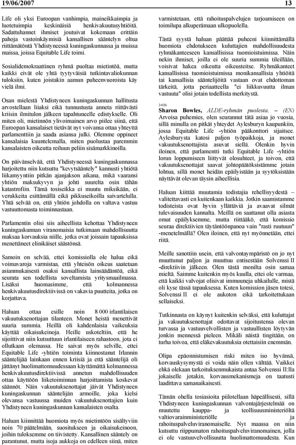 Sosialidemokraattinen ryhmä puoltaa mietintöä, mutta kaikki eivät ole yhtä tyytyväisiä tutkintavaliokunnan tuloksiin, kuten joistakin aamun puheenvuoroista käy vielä ilmi.