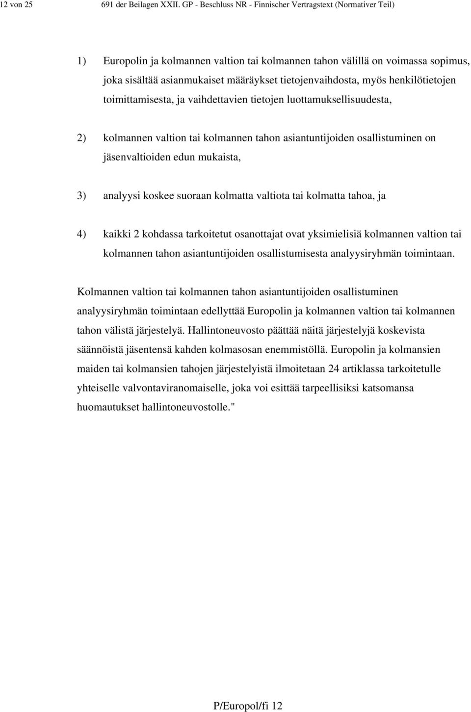 tietojenvaihdosta, myös henkilötietojen toimittamisesta, ja vaihdettavien tietojen luottamuksellisuudesta, 2) kolmannen valtion tai kolmannen tahon asiantuntijoiden osallistuminen on jäsenvaltioiden