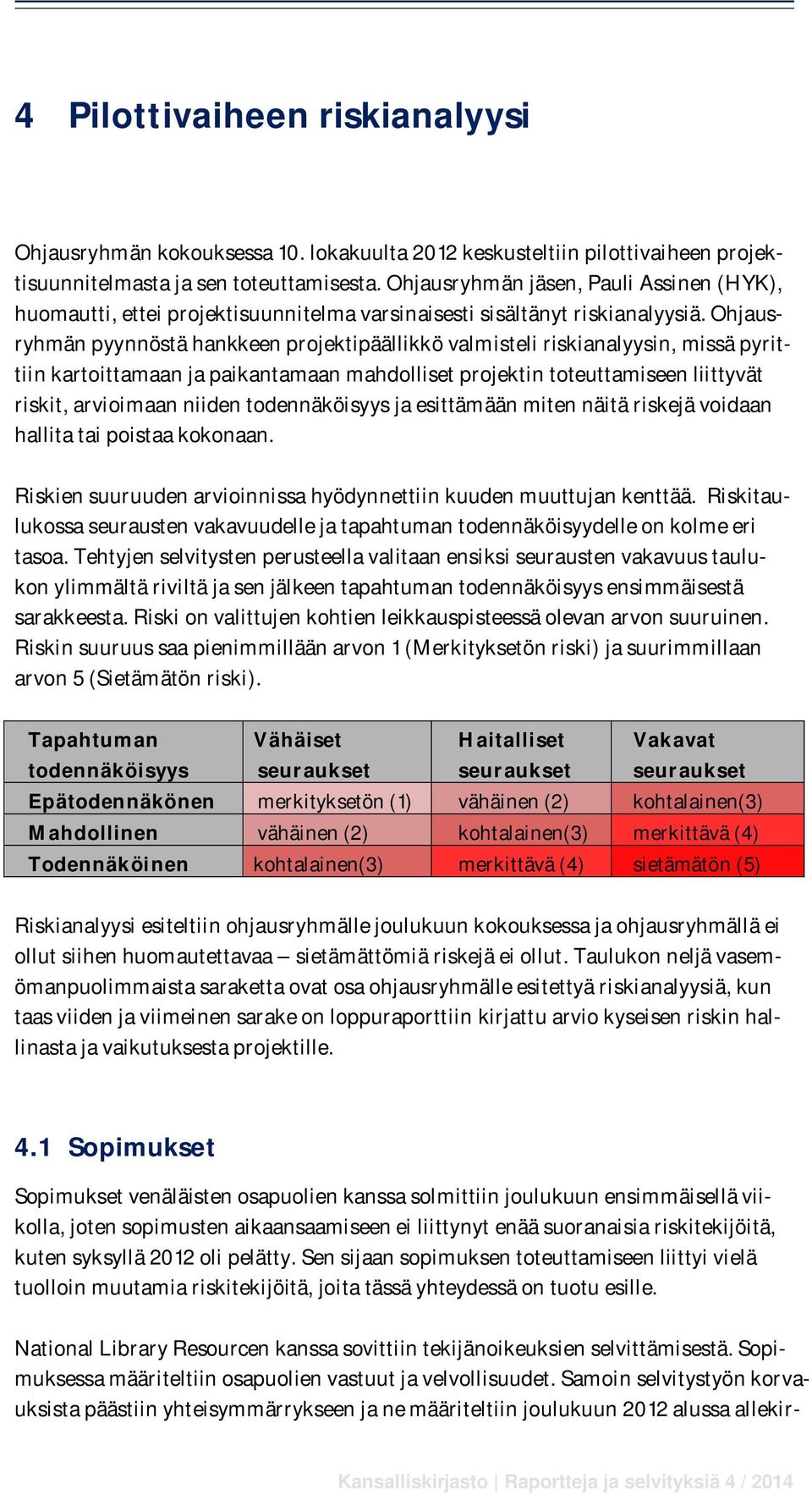 Ohjausryhmän pyynnöstä hankkeen projektipäällikkö valmisteli riskianalyysin, missä pyrittiin kartoittamaan ja paikantamaan mahdolliset projektin toteuttamiseen liittyvät riskit, arvioimaan niiden