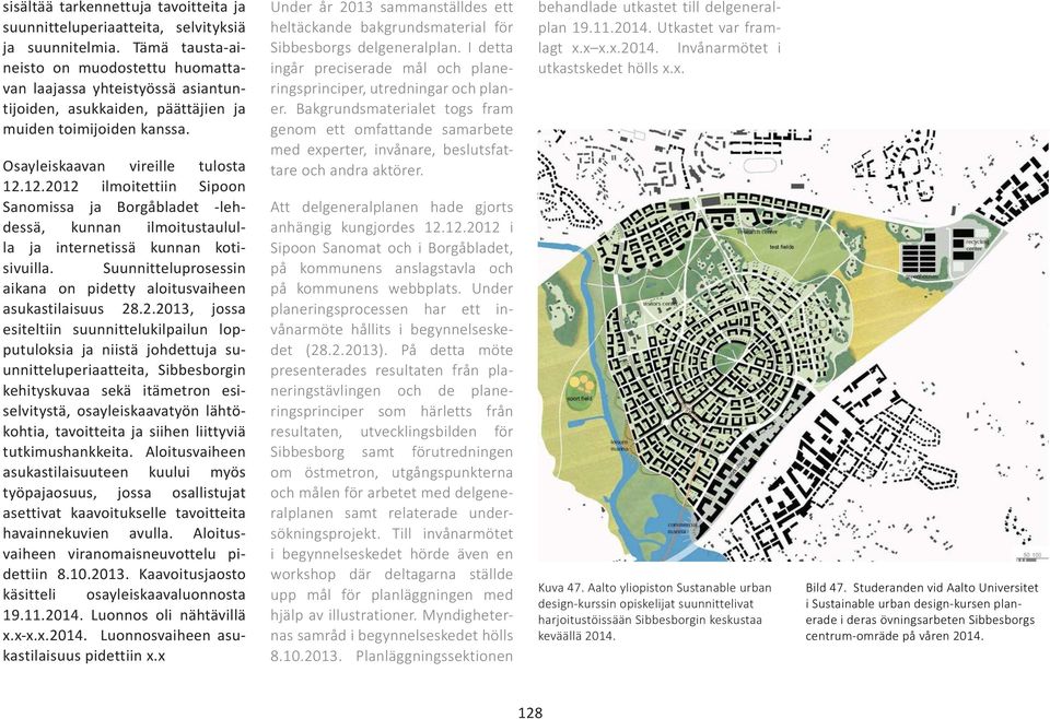 12.2012 ilmoitettiin Sipoon Sanomissa ja Borgåbladet -lehdessä, kunnan ilmoitustaululla ja internetissä kunnan kotisivuilla. Suunnitteluprosessin aikana on pidetty aloitusvaiheen asukastilaisuus