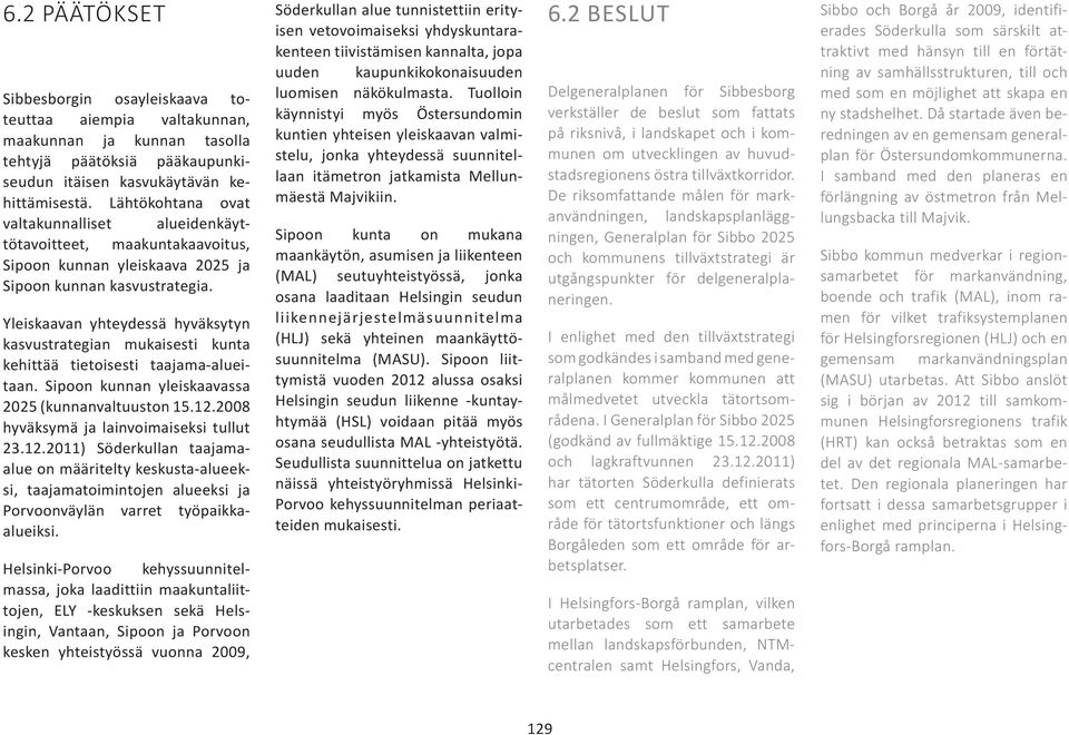 Yleiskaavan yhteydessä hyväksytyn kasvustrategian mukaisesti kunta kehittää tietoisesti taajama-alueitaan. Sipoon kunnan yleiskaavassa 2025 (kunnanvaltuuston 15.12.