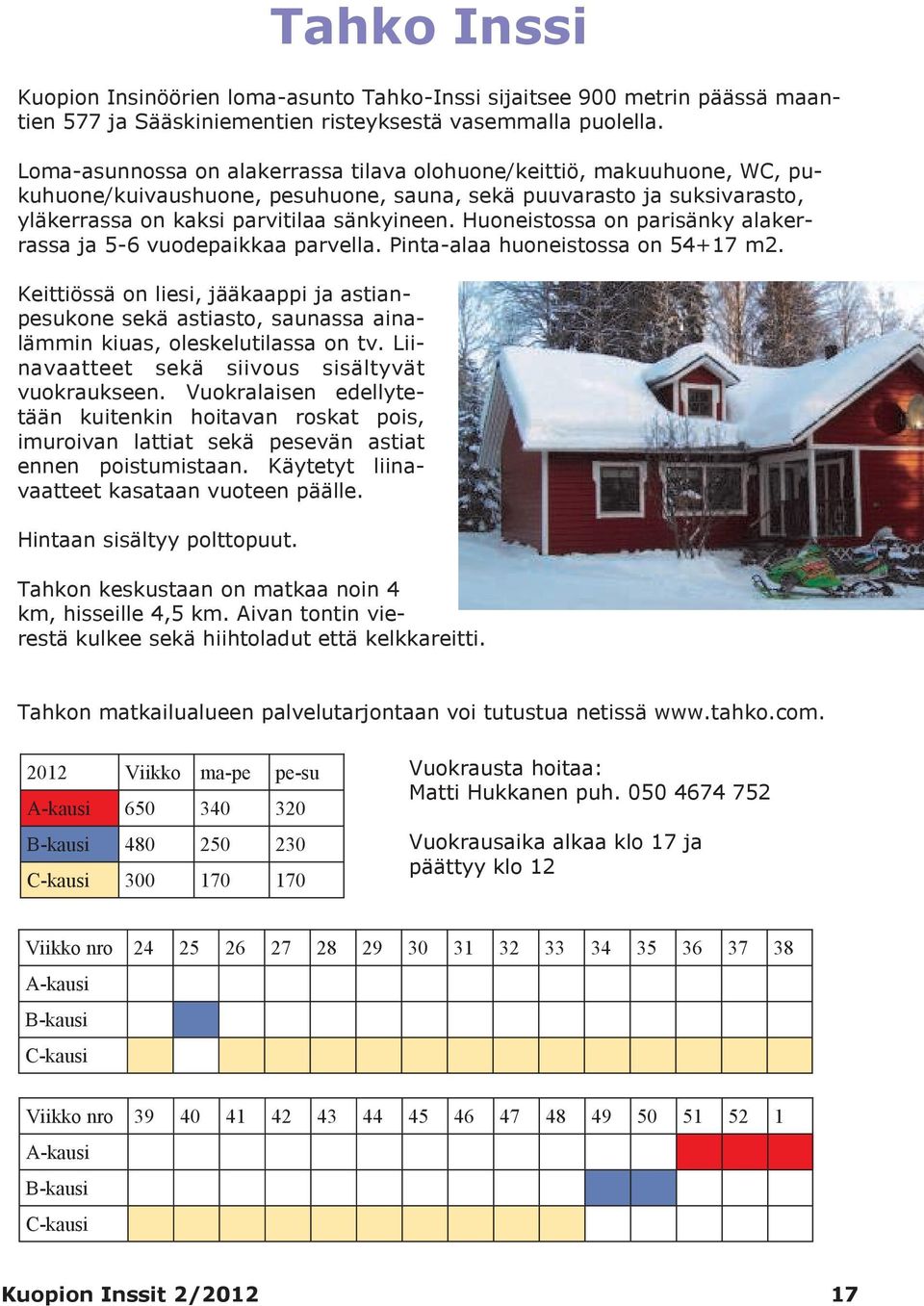 Huoneistossa on parisänky alakerrassa ja 5-6 vuodepaikkaa parvella. Pinta-alaa huoneistossa on 54+17 m2.