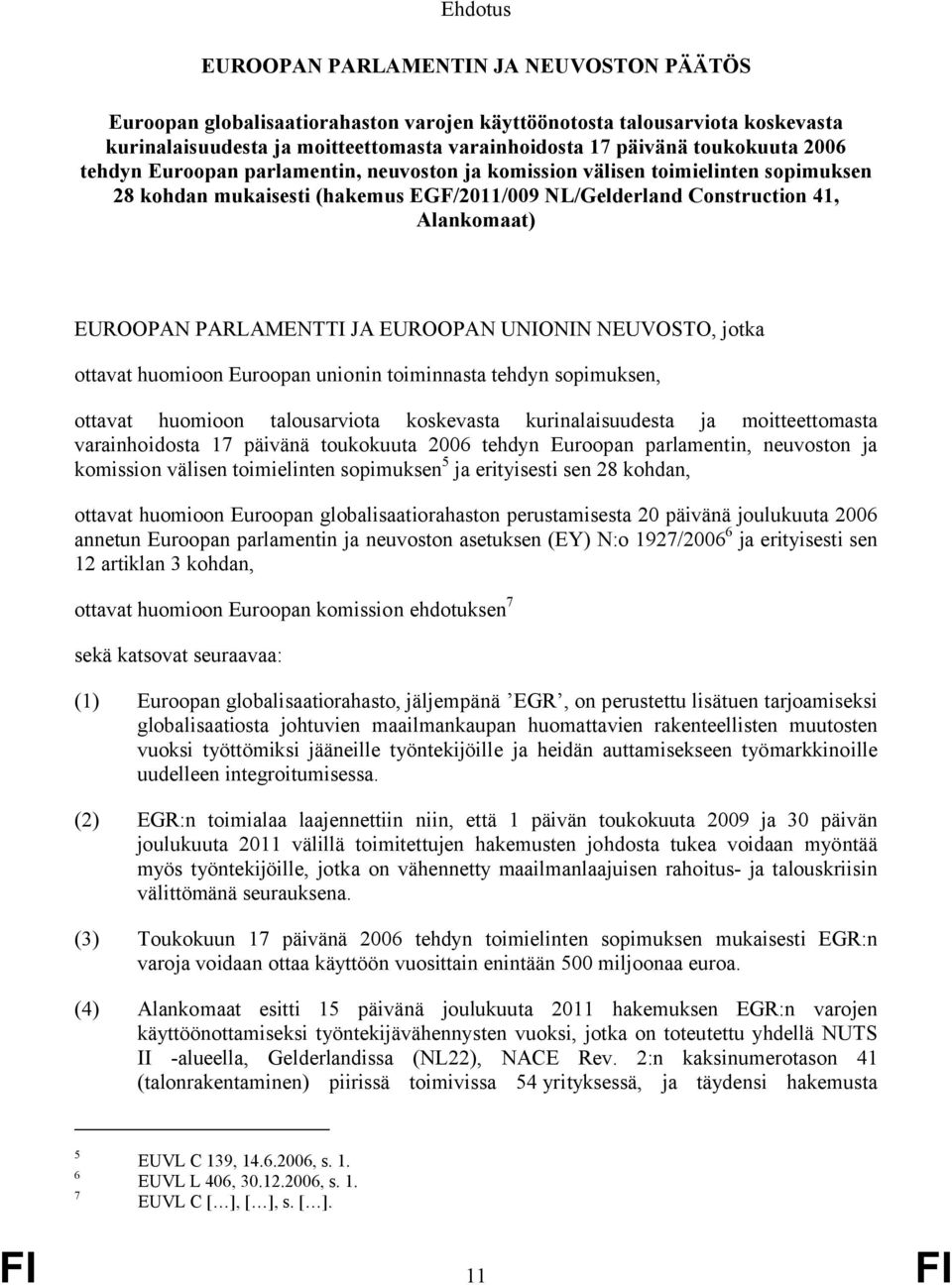 PARLAMENTTI JA EUROOPAN UNIONIN NEUVOSTO, jotka ottavat huomioon Euroopan unionin toiminnasta tehdyn sopimuksen, ottavat huomioon talousarviota koskevasta kurinalaisuudesta ja moitteettomasta