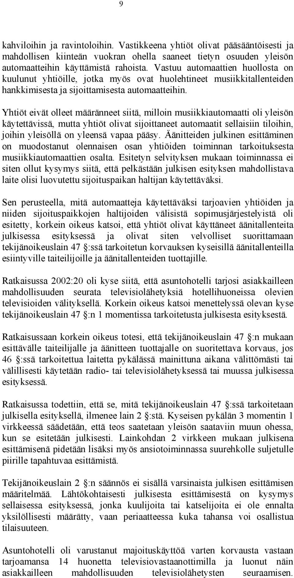 Yhtiöt eivät olleet määränneet siitä, milloin musiikkiautomaatti oli yleisön käytettävissä, mutta yhtiöt olivat sijoittaneet automaatit sellaisiin tiloihin, joihin yleisöllä on yleensä vapaa pääsy.