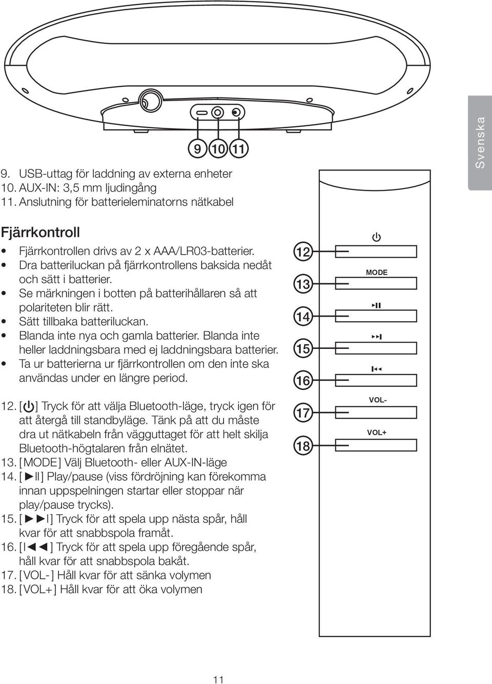 Se märkningen i botten på batterihållaren så att polariteten blir rätt. Sätt tillbaka batteriluckan. Blanda inte nya och gamla batterier.