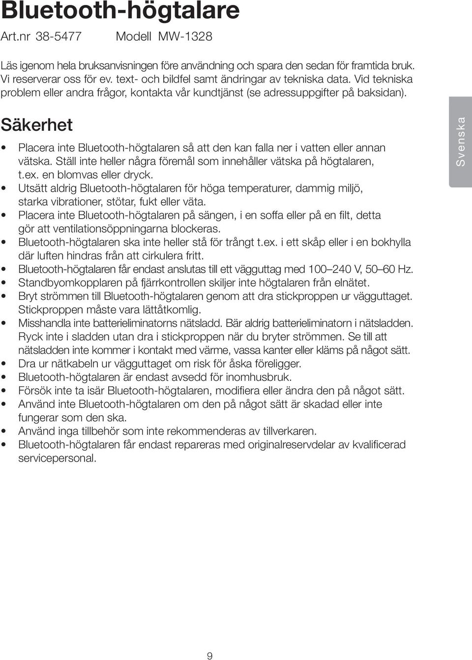 Säkerhet Placera inte Bluetooth-högtalaren så att den kan falla ner i vatten eller annan vätska. Ställ inte heller några föremål som innehåller vätska på högtalaren, t.ex. en blomvas eller dryck.