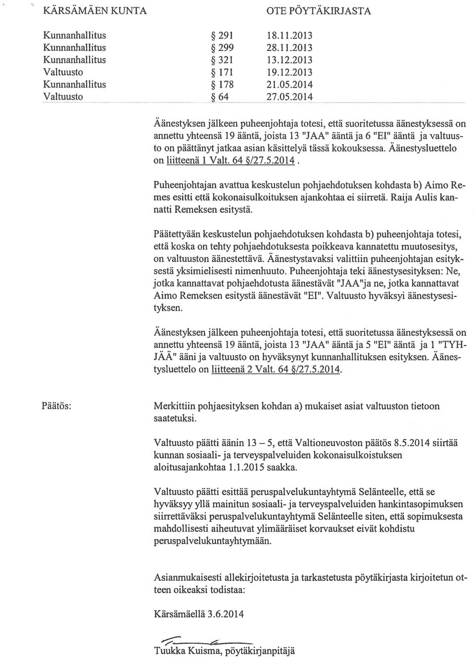 2014 Aänestyksen jälkeen puheenjohtaja totesi, että suoritetussa aanestyksessä on amiettu yhteensä 19 ääntä,joista 13 JAA ääntäja 6 El ääntä ja valtuus to on päättanytjatkaa asian kasittelyä tässä