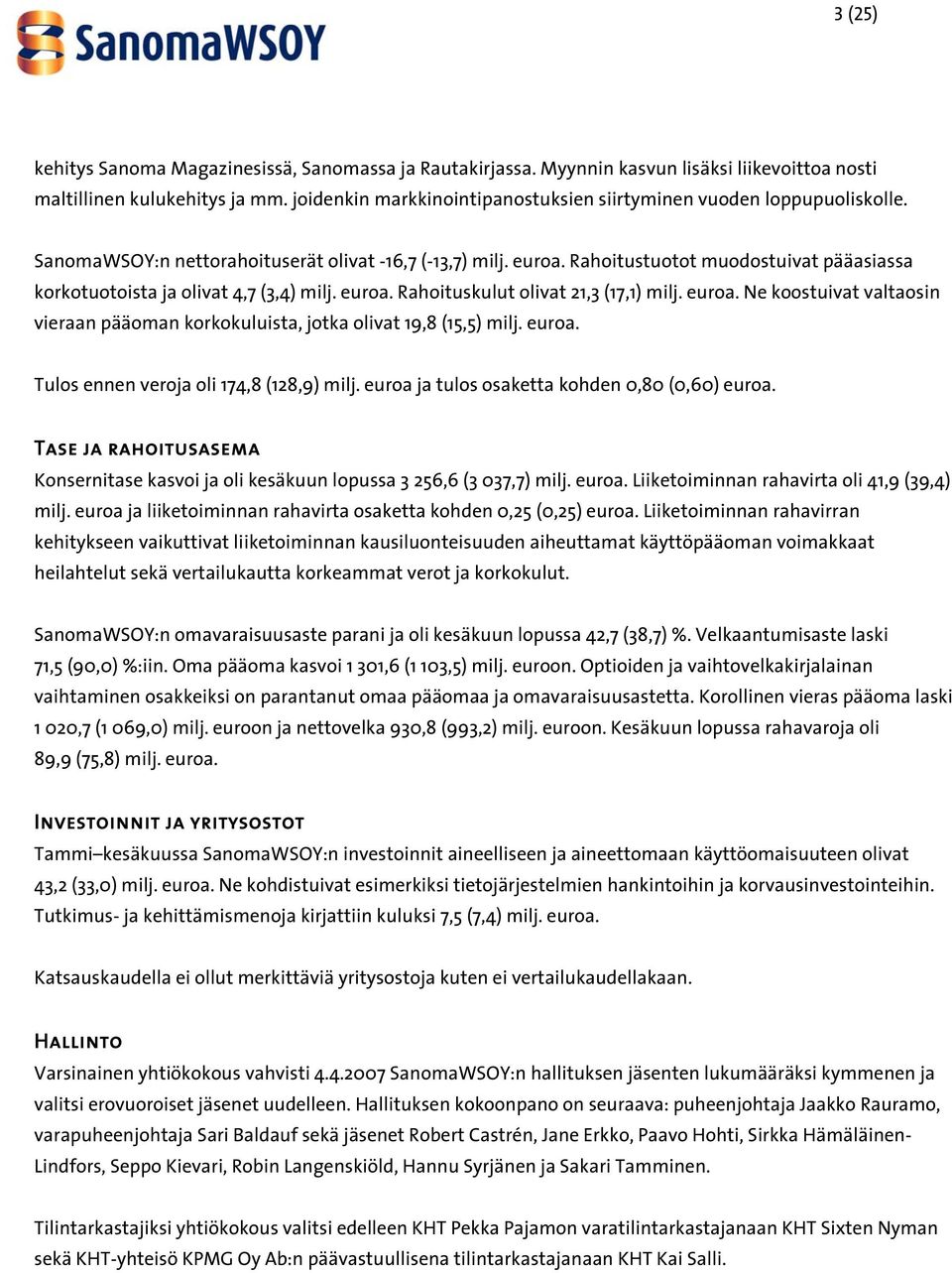 Rahoitustuotot muodostuivat pääasiassa korkotuotoista ja olivat 4,7 (3,4) milj. euroa. Rahoituskulut olivat 21,3 (17,1) milj. euroa. Ne koostuivat valtaosin vieraan pääoman korkokuluista, jotka olivat 19,8 (15,5) milj.