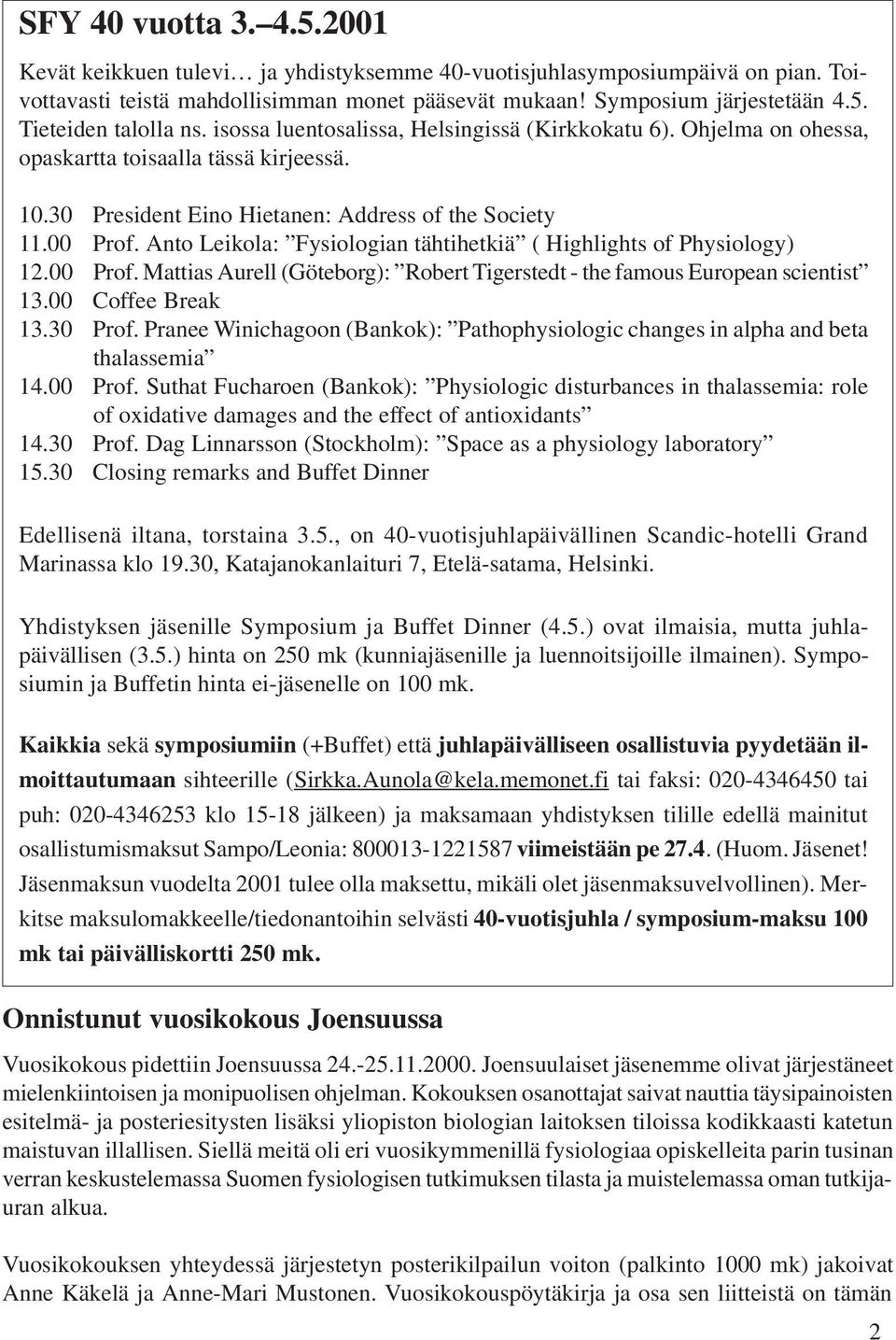 Anto Leikola: Fysiologian tähtihetkiä ( Highlights of Physiology) 12.00 Prof. Mattias Aurell (Göteborg): Robert Tigerstedt - the famous European scientist 13.00 Coffee Break 13.30 Prof.