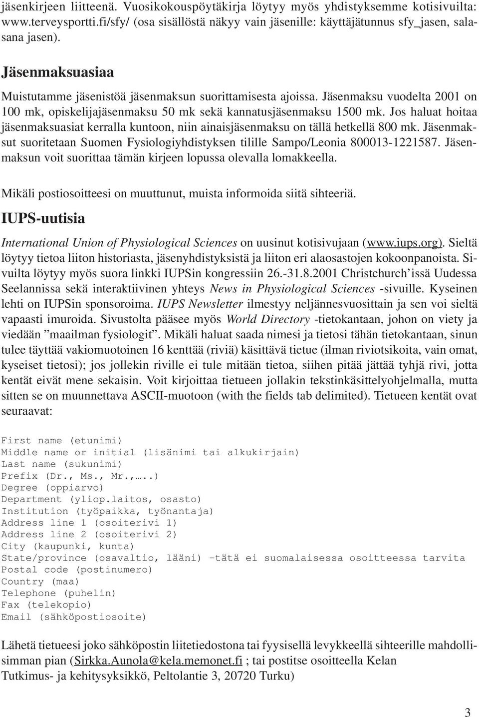 Jos haluat hoitaa jäsenmaksuasiat kerralla kuntoon, niin ainaisjäsenmaksu on tällä hetkellä 800 mk. Jäsenmaksut suoritetaan Suomen Fysiologiyhdistyksen tilille Sampo/Leonia 800013-1221587.