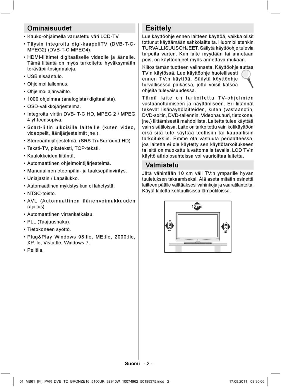 Integroitu viritin DVB- T-C HD, MPEG 2 / MPEG 4 yhteensopiva. Scart-liitin ulkoisille laitteille (kuten video, videopelit, äänijärjestelmät jne.). Stereoäänijärjestelmä.